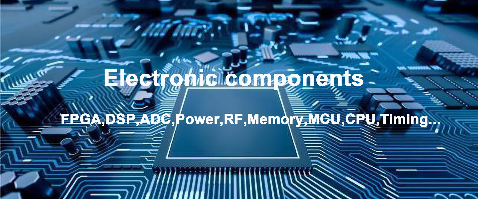 Electronic components
FPGA,DSP,ADC,Power,RF,Memory,MCU,CPU,Timing...